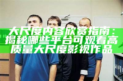 《探讨大尺度床戏视频对观众心理的影响及其艺术表现》