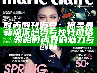 时尚画刊麻豆：探寻最新潮流动向与特有风格，领略时尚界的魅力与创新