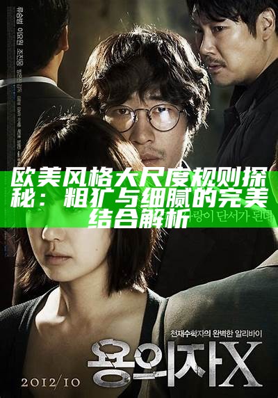 欧美风格大尺度规则探秘：粗犷与细腻的完美结合解析